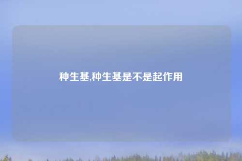 种生基,种生基是不是起作用