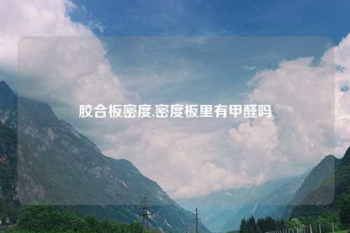 胶合板密度,密度板里有甲醛吗
