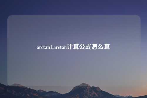 arctan1,arctan计算公式怎么算