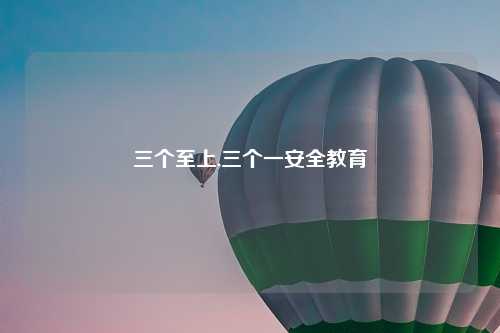 三个至上,三个一安全教育