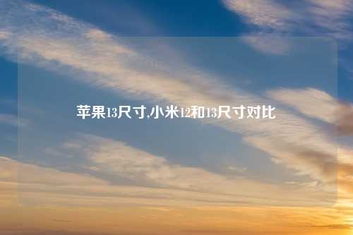 苹果13尺寸,小米12和13尺寸对比