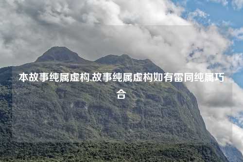本故事纯属虚构,故事纯属虚构如有雷同纯属巧合