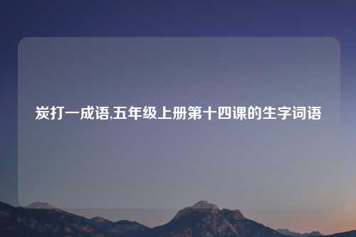 炭打一成语,五年级上册第十四课的生字词语