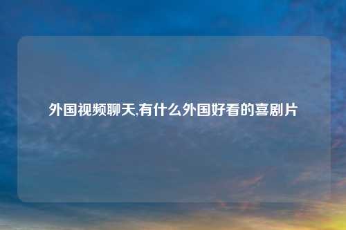 外国视频聊天,有什么外国好看的喜剧片
