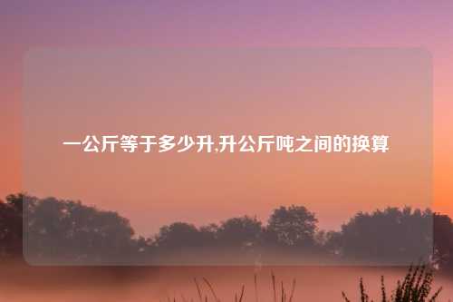 一公斤等于多少升,升公斤吨之间的换算