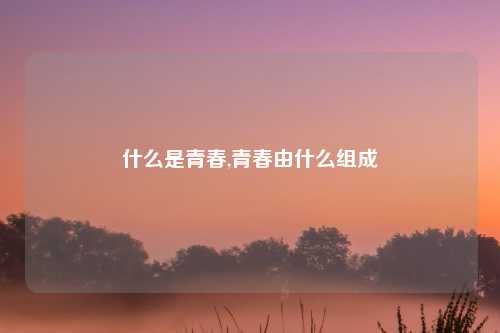 什么是青春,青春由什么组成