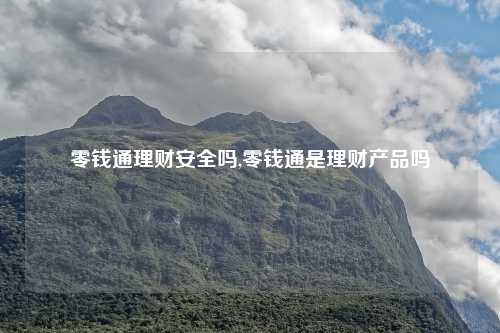 零钱通理财安全吗,零钱通是理财产品吗