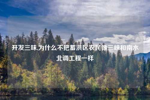开发三味,为什么不把蓄洪区农民像三峡和南水北调工程一样