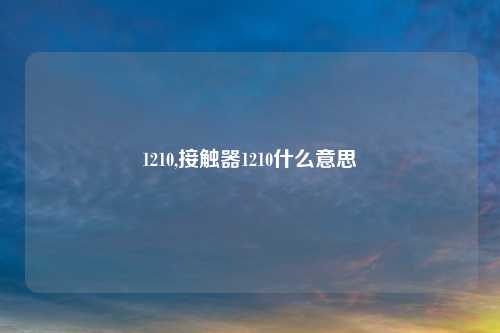 1210,接触器1210什么意思