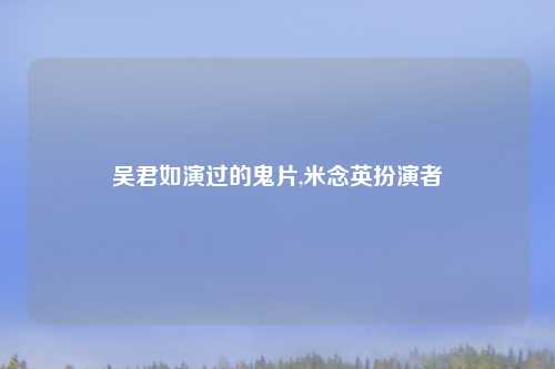 吴君如演过的鬼片,米念英扮演者