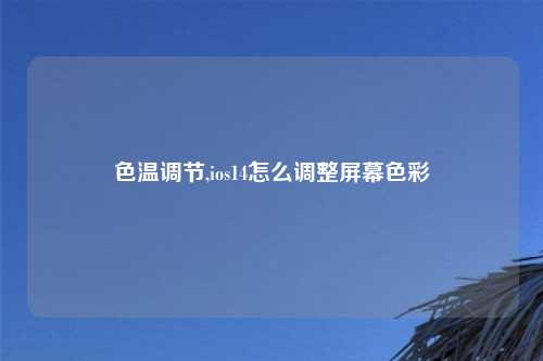 色温调节,ios14怎么调整屏幕色彩