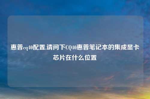 惠普cq40配置,请问下CQ40惠普笔记本的集成显卡芯片在什么位置
