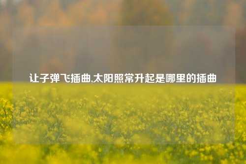 让子弹飞插曲,太阳照常升起是哪里的插曲