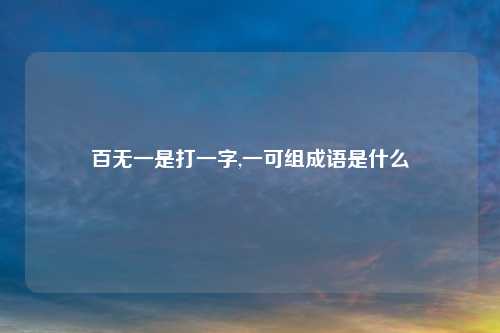 百无一是打一字,一可组成语是什么