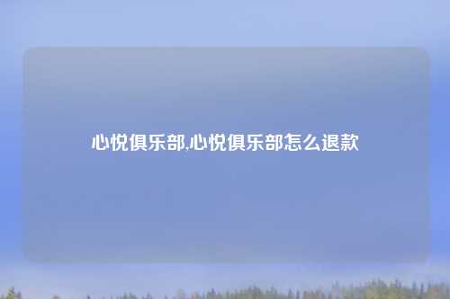 心悦俱乐部,心悦俱乐部怎么退款