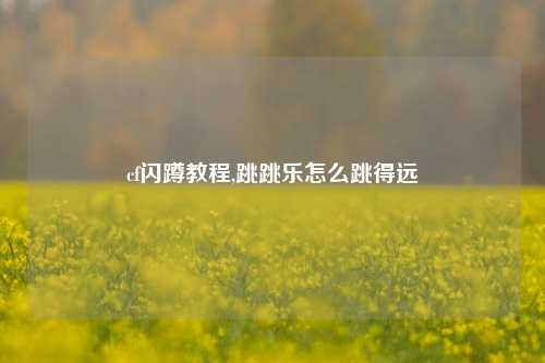 cf闪蹲教程,跳跳乐怎么跳得远