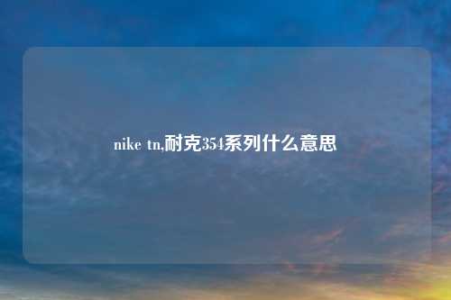 nike tn,耐克354系列什么意思