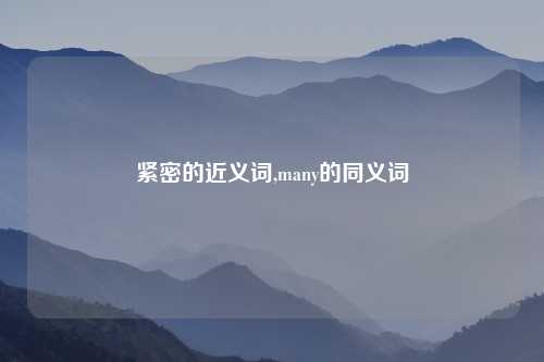 紧密的近义词,many的同义词