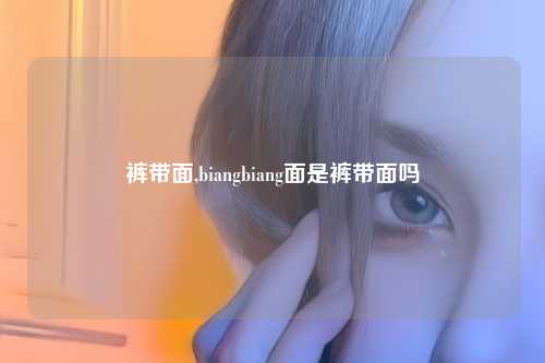 裤带面,biangbiang面是裤带面吗