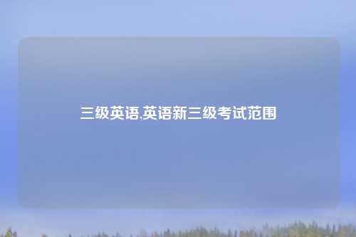 三级英语,英语新三级考试范围