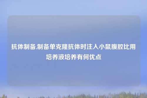 抗体制备,制备单克隆抗体时注入小鼠腹腔比用培养液培养有何优点