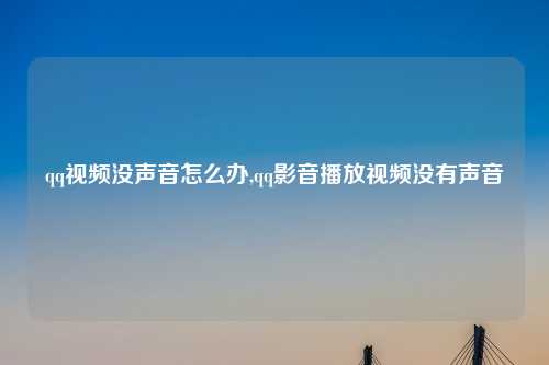 qq视频没声音怎么办,qq影音播放视频没有声音