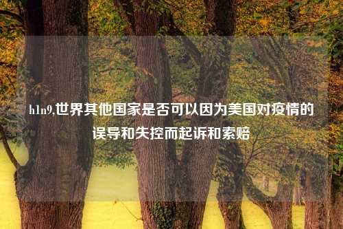 h1n9,世界其他国家是否可以因为美国对疫情的误导和失控而起诉和索赔