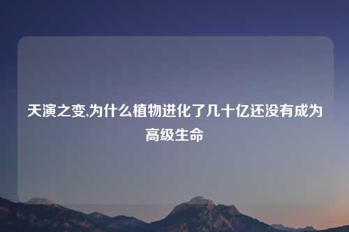 天演之变,为什么植物进化了几十亿还没有成为高级生命