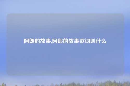 阿朗的故事,阿郎的故事歌词叫什么