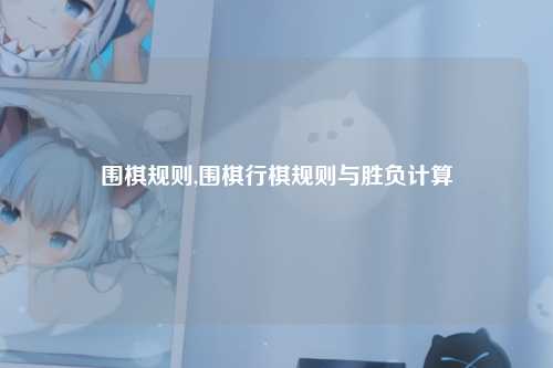 围棋规则,围棋行棋规则与胜负计算