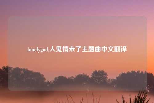 lonelygod,人鬼情未了主题曲中文翻译