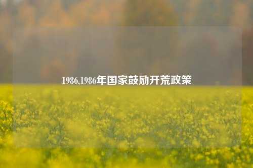 1986,1986年国家鼓励开荒政策