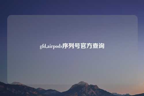 gfd,airpods序列号官方查询
