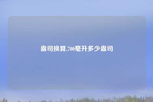 盎司换算,700毫升多少盎司