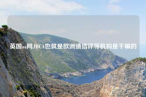 英国aa网,IBCA也就是欧洲债信评等机构是干嘛的