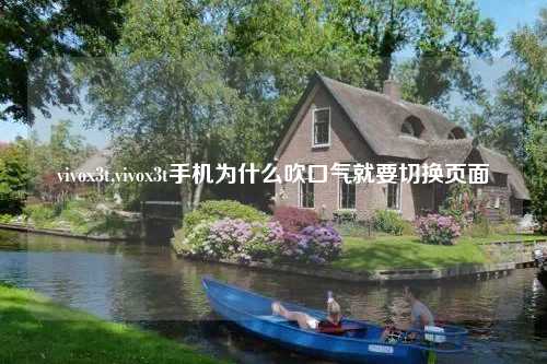vivox3t,vivox3t手机为什么吹口气就要切换页面