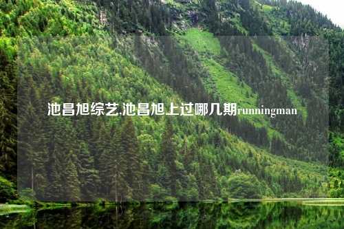 池昌旭综艺,池昌旭上过哪几期runningman
