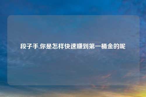 段子手,你是怎样快速赚到第一桶金的呢