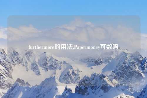 furthermore的用法,Papermoney可数吗