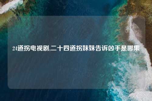 24道拐电视剧,二十四道拐妹妹告诉凶手是哪集