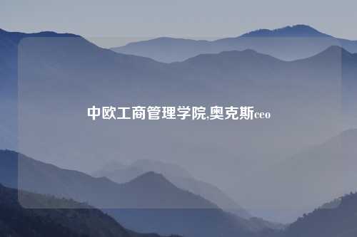 中欧工商管理学院,奥克斯ceo