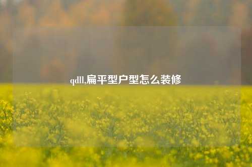 qdll,扁平型户型怎么装修