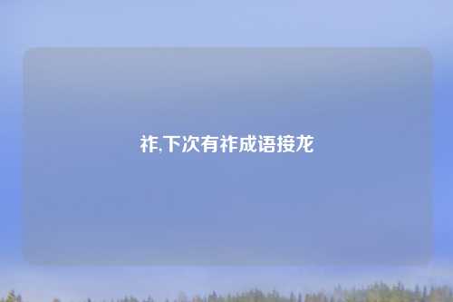 祚,下次有祚成语接龙