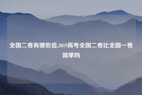 全国二卷有哪些省,2019高考全国二卷比全国一卷简单吗