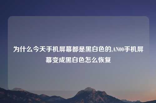 为什么今天手机屏幕都是黑白色的,AN00手机屏幕变成黑白色怎么恢复
