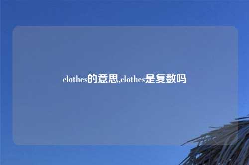 clothes的意思,clothes是复数吗