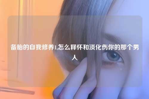 备胎的自我修养1,怎么释怀和淡化伤你的那个男人