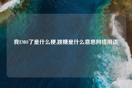 我EMO了是什么梗,跳糖是什么意思网络用语