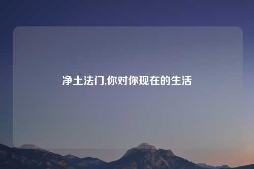 净土法门,你对你现在的生活