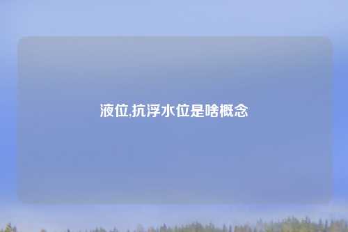 液位,抗浮水位是啥概念